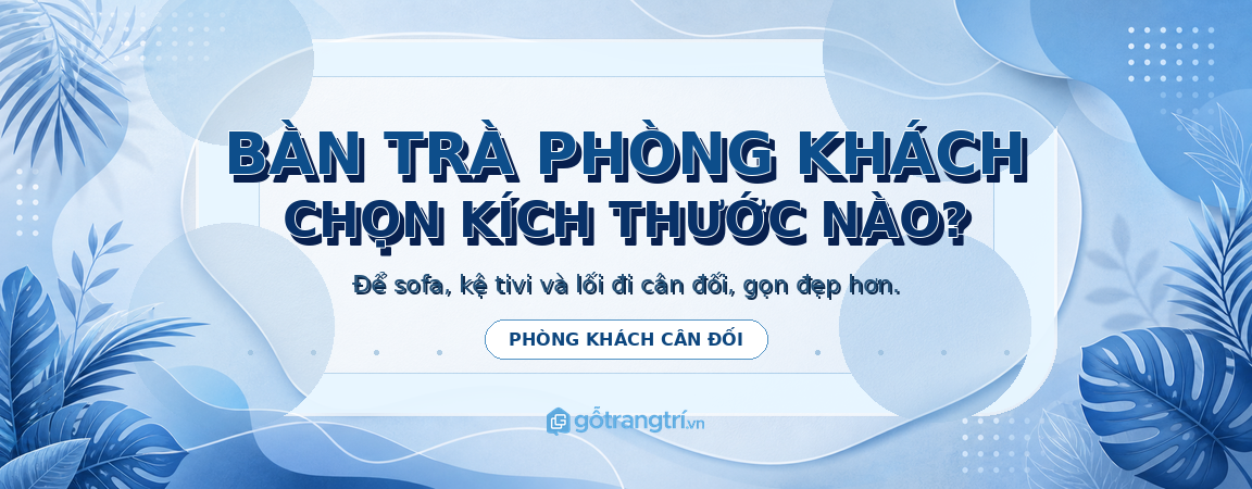 Bàn trà phòng khách nên chọn kích thước nào
