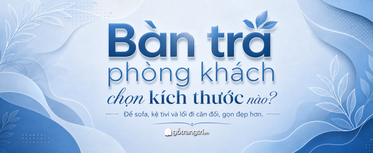 Bàn trà phòng khách chọn kích thước nào