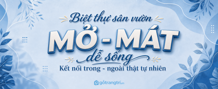 Biệt thự có sân vườn: bố trí nội thất sao cho mở, mát và dễ sống?
