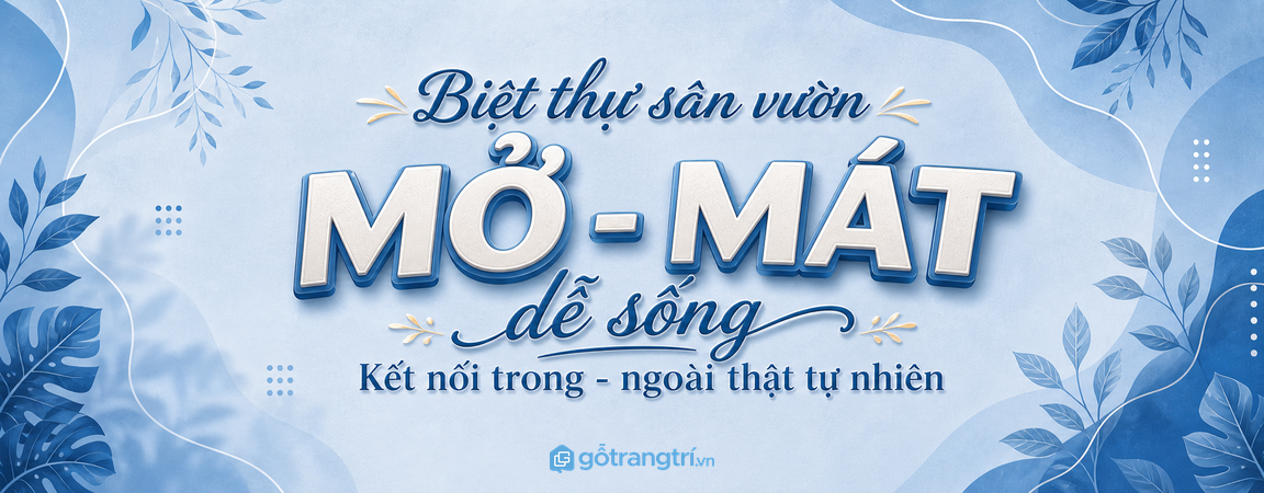 Biệt thự có sân vườn: bố trí nội thất sao cho mở, mát và dễ sống?