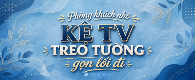 Kệ TV treo tường cho phòng khách nhỏ: chọn sao cho gọn lối đi và đẹp mắt?