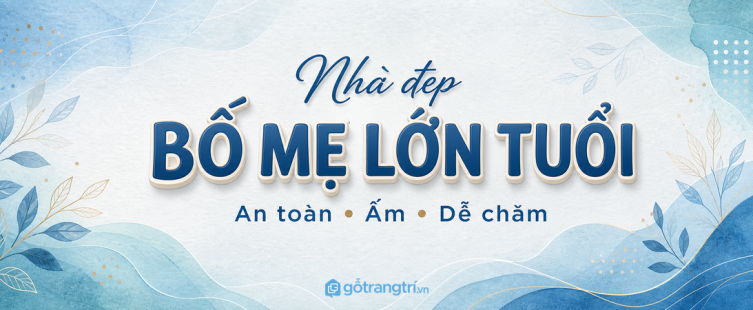 Nhà đẹp cho bố mẹ lớn tuổi: bố trí nội thất sao cho an toàn, ấm và dễ chăm?
