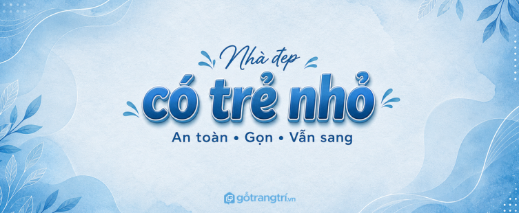 Nhà đẹp có trẻ nhỏ: bố trí nội thất sao cho an toàn, gọn và vẫn sang?