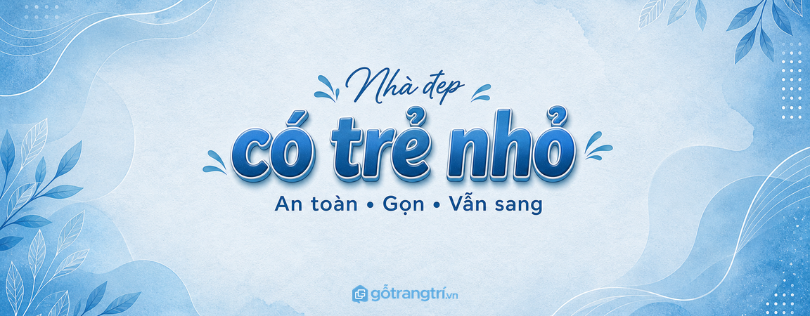 Nhà đẹp có trẻ nhỏ: bố trí nội thất sao cho an toàn, gọn và vẫn sang?
