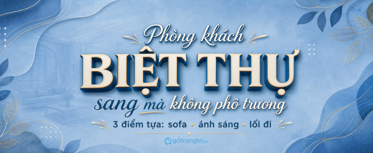 Phòng khách biệt thự: bố trí sofa, kệ TV và lối đi sao cho sang mà dễ sống?