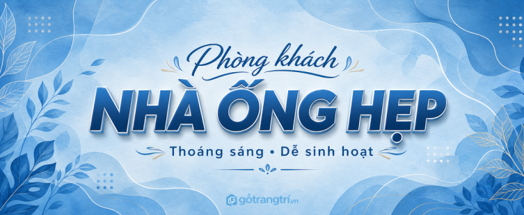Phòng khách nhà ống hẹp: bố trí sao cho thoáng, sáng và dễ sinh hoạt?