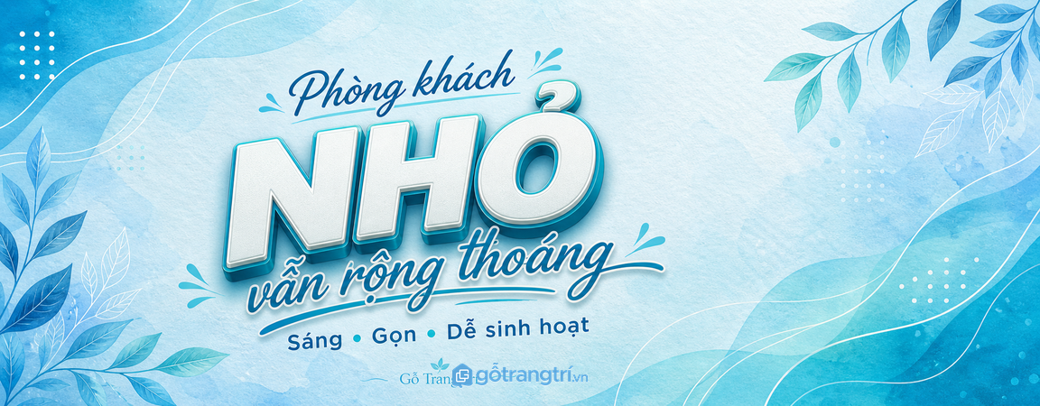 Phòng khách nhỏ nên bố trí nội thất thế nào để rộng, sáng và dễ sinh hoạt?