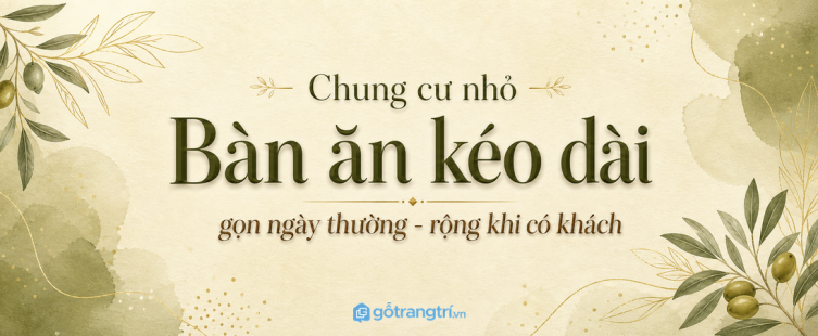 Bàn ăn kéo dài cho chung cư nhỏ: gọn ngày thường, rộng khi có khách