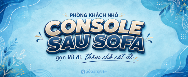 Bàn console sau sofa cho phòng khách nhỏ: gọn lối đi, thêm chỗ cất đồ