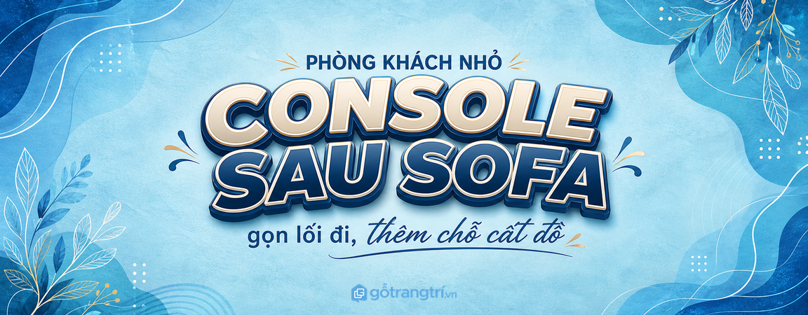 Bàn console sau sofa cho phòng khách nhỏ: gọn lối đi, thêm chỗ cất đồ