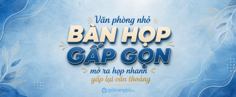 Bàn họp gấp gọn cho văn phòng nhỏ: mở ra họp nhanh, gấp lại vẫn thoáng