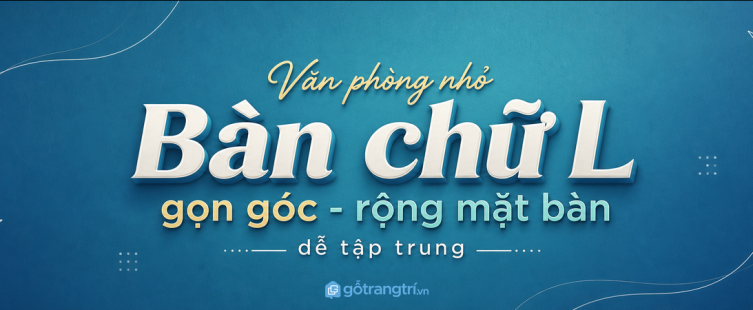 Bàn làm việc chữ L cho văn phòng nhỏ: gọn góc, thêm mặt bàn, dễ tập trung