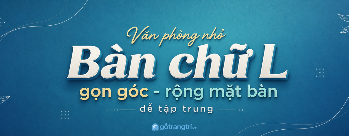 Bàn làm việc chữ L cho văn phòng nhỏ: gọn góc, thêm mặt bàn, dễ tập trung