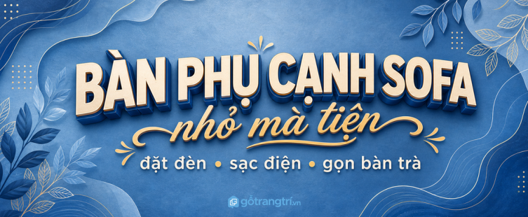Bàn phụ cạnh sofa cho phòng khách nhỏ: đặt đèn, sạc điện, gọn bàn trà