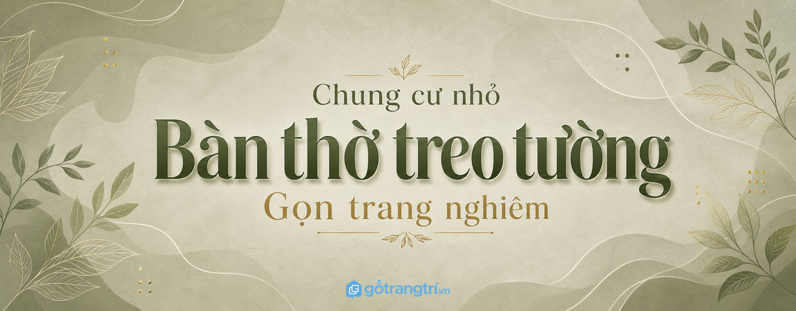Bàn thờ treo tường phong thủy cho căn hộ nhỏ: gọn, trang nghiêm và dễ chăm?