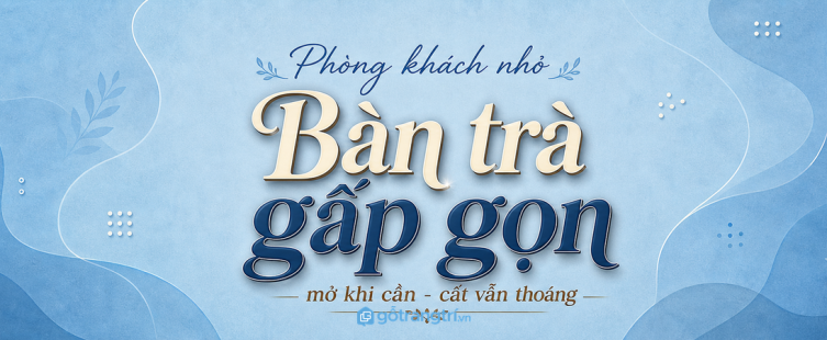 Bàn trà gấp gọn cho phòng khách nhỏ: mở khi cần, cất khi muốn nhà thoáng