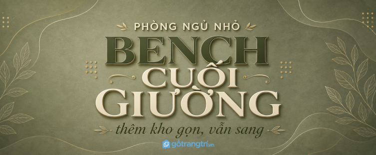 Ghế bench cuối giường cho phòng ngủ nhỏ: thêm chỗ ngồi, thêm kho, phòng vẫn sang