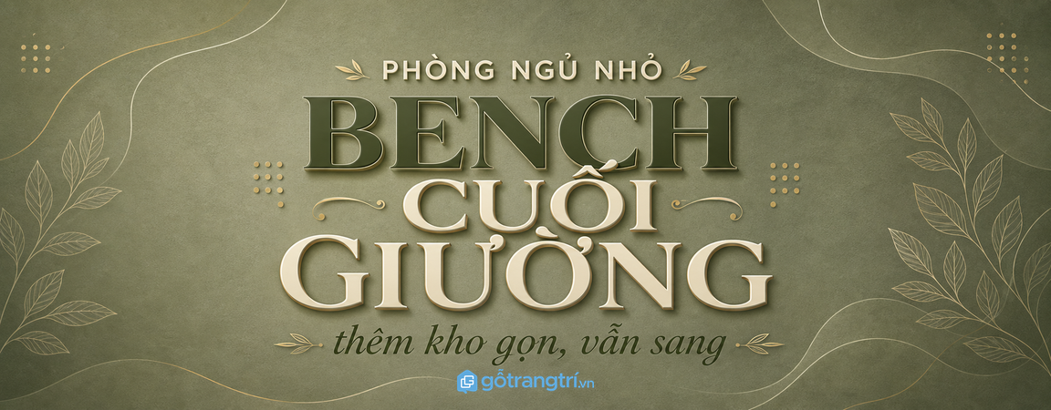 Ghế bench cuối giường cho phòng ngủ nhỏ: thêm chỗ ngồi, thêm kho, phòng vẫn sang