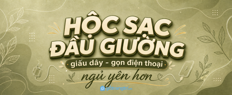 Hộc sạc đầu giường cho phòng ngủ nhỏ: giấu dây, gọn điện thoại, ngủ yên hơn