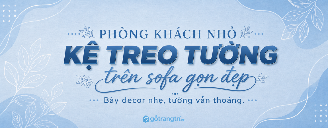 Kệ treo tường trên sofa cho phòng khách nhỏ: bày decor gọn, tường thoáng hơn