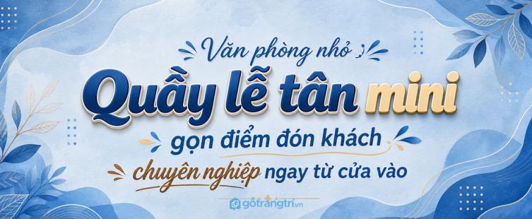 Quầy lễ tân mini cho văn phòng nhỏ: gọn điểm đón khách, chuyên nghiệp ngay từ cửa vào