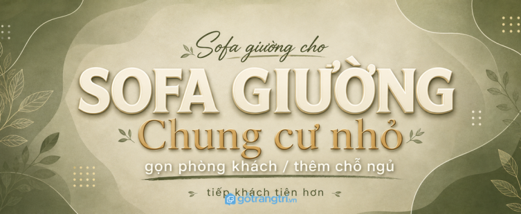 Sofa giường cho chung cư nhỏ: thêm chỗ ngủ, gọn phòng khách, tiếp khách tiện hơn