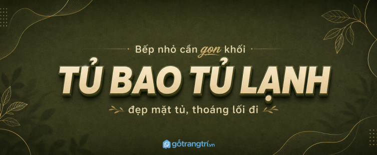 Tủ bao tủ lạnh cho bếp nhỏ: gọn khối thiết bị, đẹp mặt tủ và dễ dùng lâu