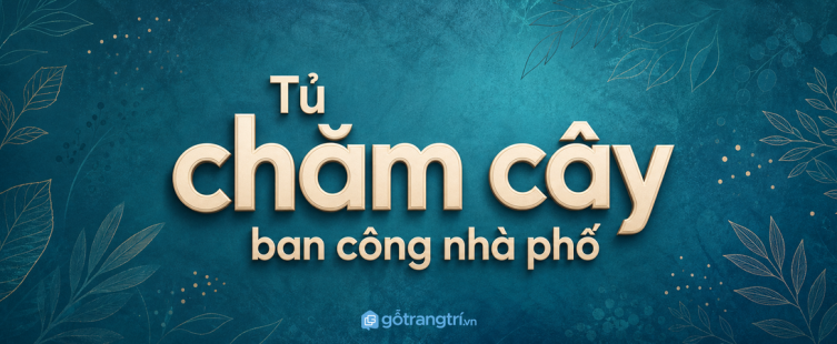 Tủ chăm cây ban công nhà phố: gọn bình tưới, sạch phân bón và dễ chăm mỗi ngày