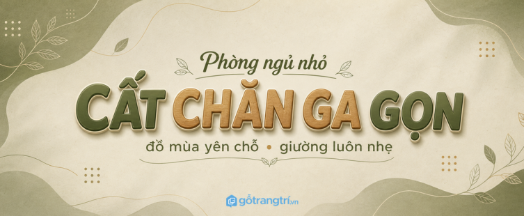 Tủ chăn ga gối cho phòng ngủ nhỏ: cất đồ mùa gọn, giữ giường luôn nhẹ