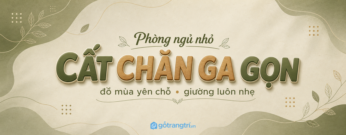 Tủ chăn ga gối cho phòng ngủ nhỏ: cất đồ mùa gọn, giữ giường luôn nhẹ