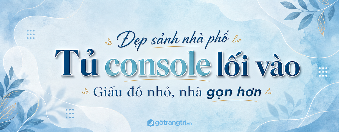 Tủ console lối vào nhà phố: đẹp sảnh, giấu đồ nhỏ, nhà gọn hơn