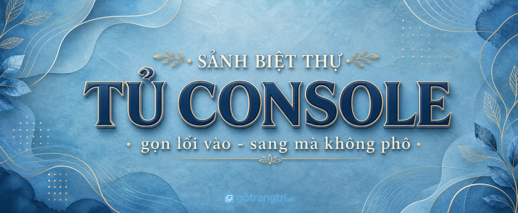 Tủ console sảnh biệt thự: gọn lối vào, sang mà không phô?