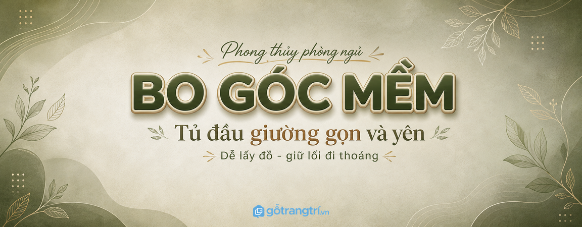Tủ đầu giường bo góc hợp phong thủy: ngủ yên hơn, phòng mềm và an toàn