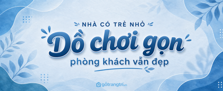 Tủ đồ chơi phòng khách cho nhà có trẻ nhỏ: gọn đồ, đẹp nhà, dễ dọn mỗi ngày