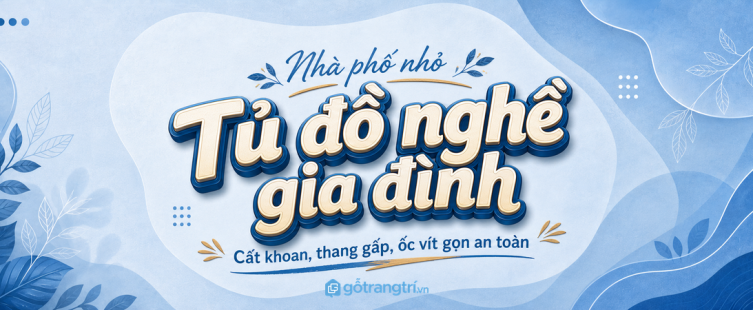 Tủ đồ nghề gia đình cho nhà phố nhỏ: cất khoan, thang gấp, ốc vít gọn an toàn