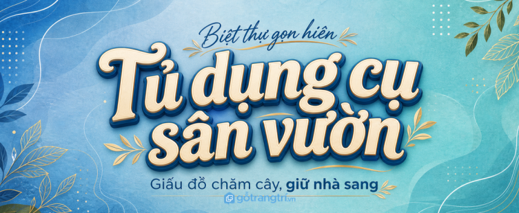 Tủ dụng cụ sân vườn biệt thự: gọn hiên, giấu đồ chăm cây, giữ nhà sang