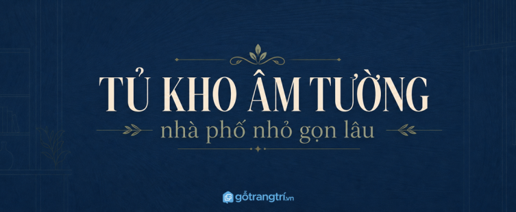 Tủ kho âm tường cho nhà phố nhỏ: giấu đồ lặt vặt, giữ nhà gọn lâu