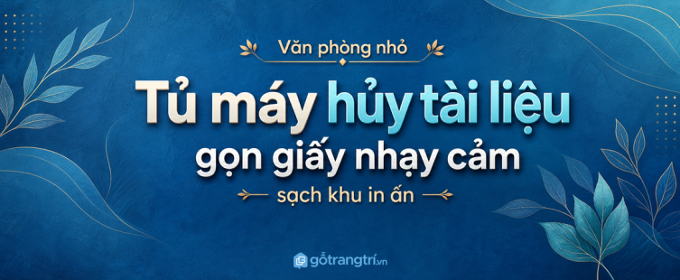 Tủ máy hủy tài liệu cho văn phòng nhỏ: gọn giấy nhạy cảm, sạch khu in ấn