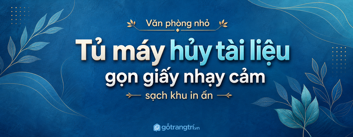 Tủ máy hủy tài liệu cho văn phòng nhỏ: gọn giấy nhạy cảm, sạch khu in ấn