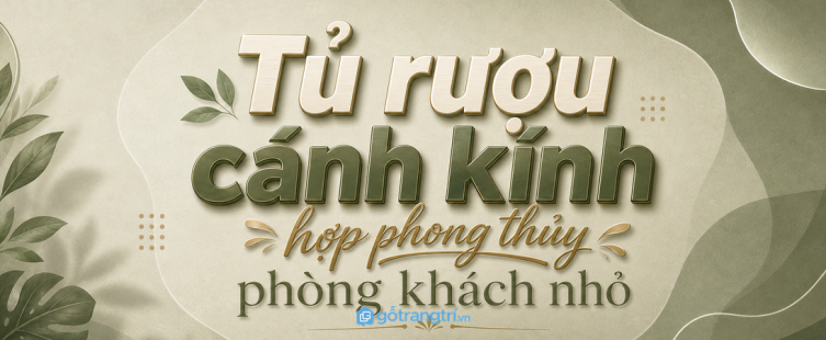 Tủ rượu cánh kính hợp phong thủy cho phòng khách nhỏ: sáng góc tiếp khách, gọn bộ sưu tập