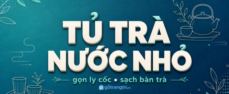 Tủ trà nước phòng khách nhỏ: gọn ly cốc, sạch bàn trà, tiếp khách nhẹ hơn