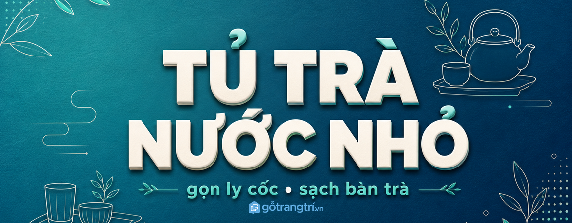Tủ trà nước phòng khách nhỏ: gọn ly cốc, sạch bàn trà, tiếp khách nhẹ hơn