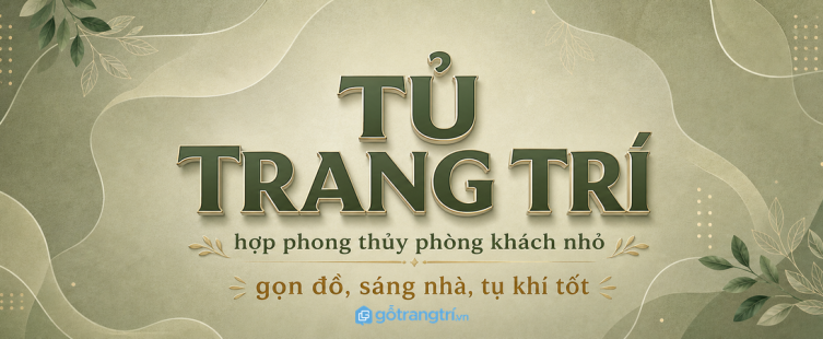 Tủ trang trí hợp phong thủy cho phòng khách nhỏ: gọn đồ, sáng nhà, tụ khí tốt