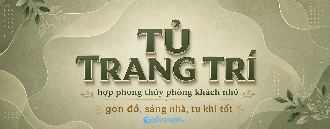 Tủ trang trí hợp phong thủy cho phòng khách nhỏ: gọn đồ, sáng nhà, tụ khí tốt