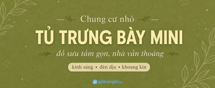 Tủ trưng bày mini cho chung cư nhỏ: bày đồ đẹp, gọn nhà và vẫn thoáng