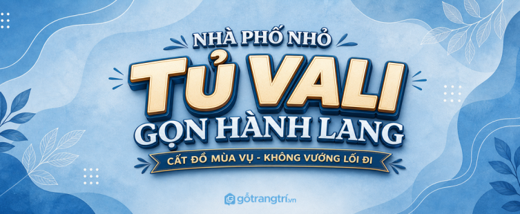 Tủ vali hành lang cho nhà phố nhỏ: cất đồ mùa vụ, gọn lối đi, nhà thoáng hơn