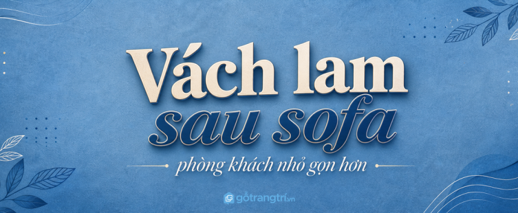Vách lam gỗ sau sofa cho phòng khách nhỏ: phân khu nhẹ, gọn mảng tường, không làm nhà bí