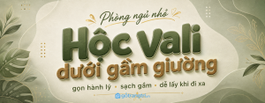 Hộc vali dưới gầm giường phòng ngủ nhỏ: gọn hành lý, dễ kéo và không vướn...