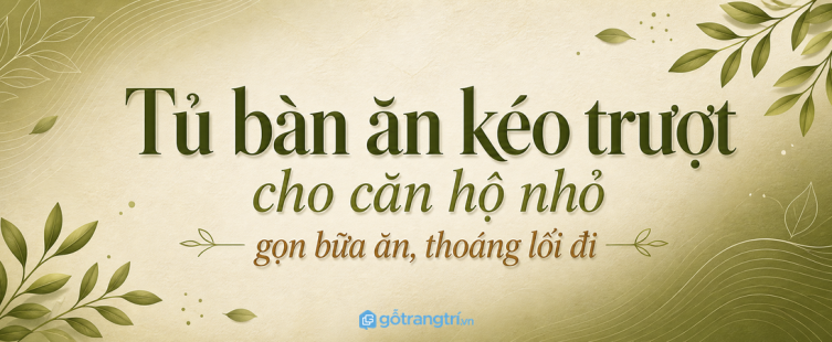 Tủ bàn ăn kéo trượt cho chung cư nhỏ: gọn bữa ăn, thoáng lối đi và dễ cất ghế
