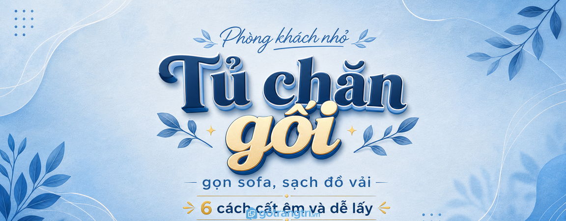 Tủ chăn gối phòng khách nhỏ: gọn sofa, sạch đồ vải và dễ lấy khi cần